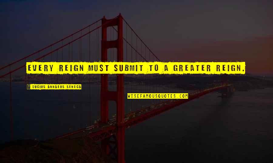 Pythagoreans Sun Quotes By Lucius Annaeus Seneca: Every reign must submit to a greater reign. Pythagoreans Sun Quotes By Lucius Annaeus Seneca: Every reign must submit to a greater reign.