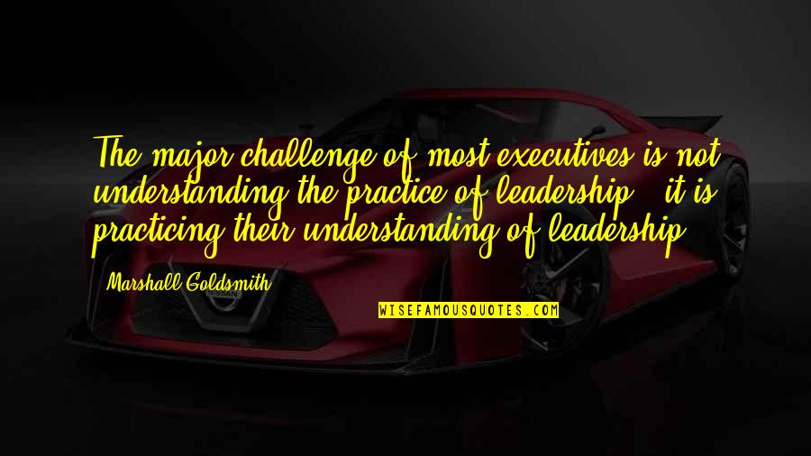Pytho's Quotes By Marshall Goldsmith: The major challenge of most executives is not