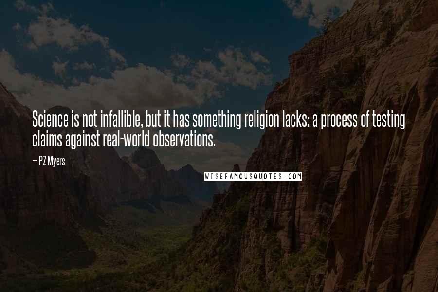 PZ Myers quotes: Science is not infallible, but it has something religion lacks: a process of testing claims against real-world observations.