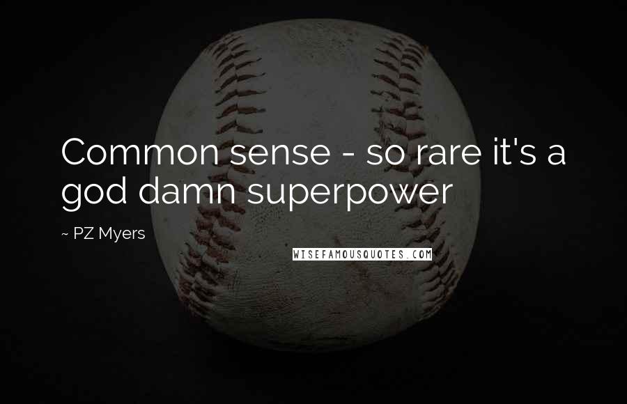 PZ Myers quotes: Common sense - so rare it's a god damn superpower
