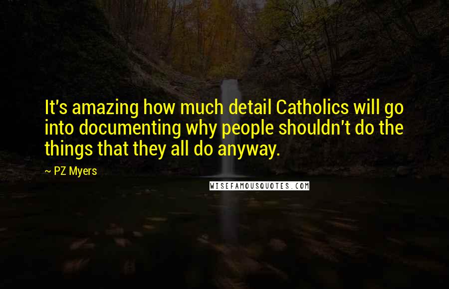 PZ Myers quotes: It's amazing how much detail Catholics will go into documenting why people shouldn't do the things that they all do anyway.