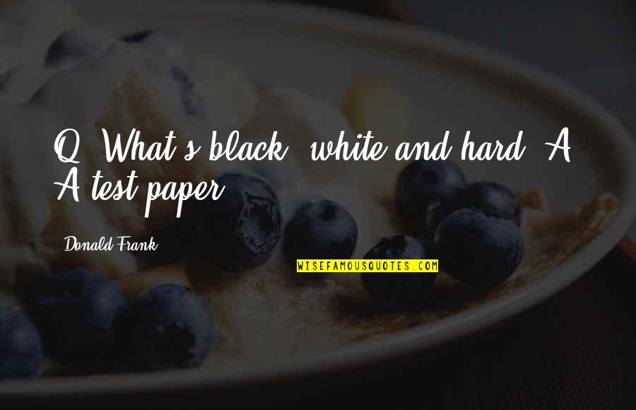 Q And A Quotes By Donald Frank: Q: What's black, white and hard? A: A