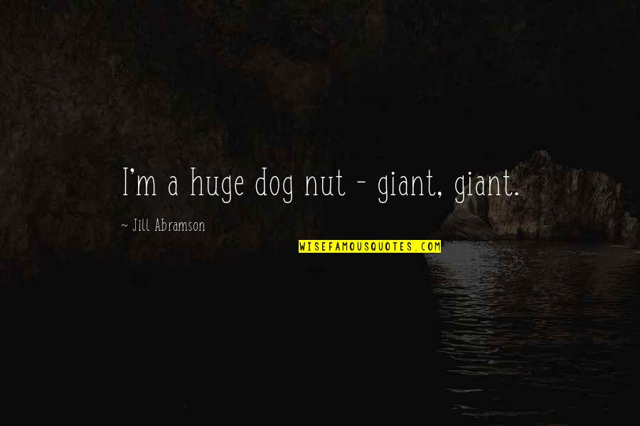 Q Dog Quotes By Jill Abramson: I'm a huge dog nut - giant, giant.