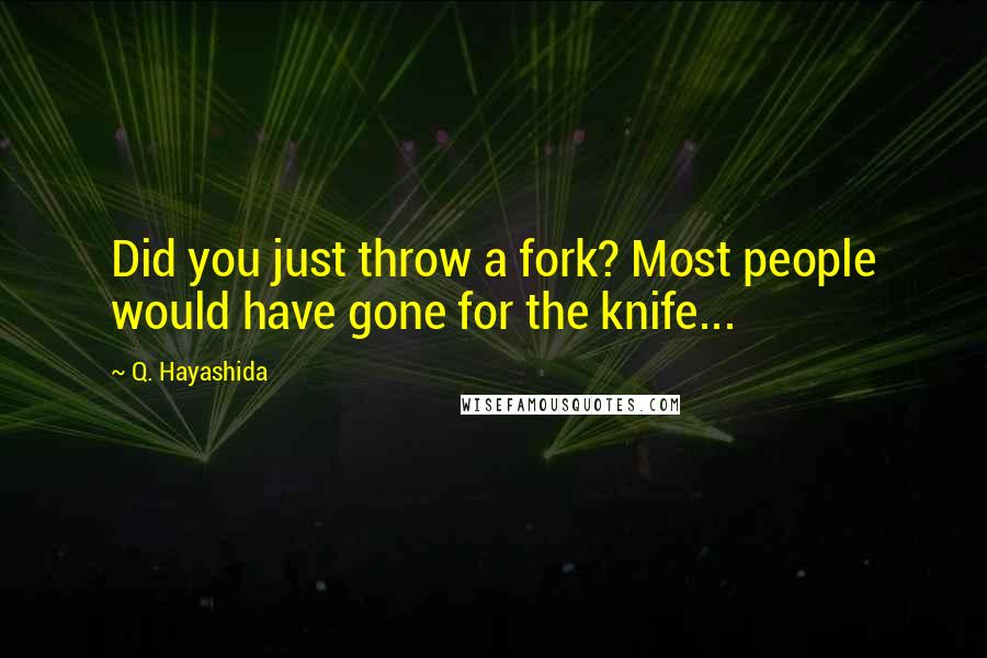 Q. Hayashida quotes: Did you just throw a fork? Most people would have gone for the knife... Q. Hayashida quotes: Did you just throw a fork? Most people would have gone for the knife...