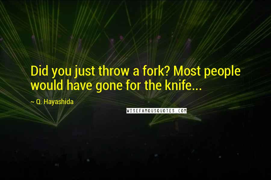 Q. Hayashida quotes: Did you just throw a fork? Most people would have gone for the knife...