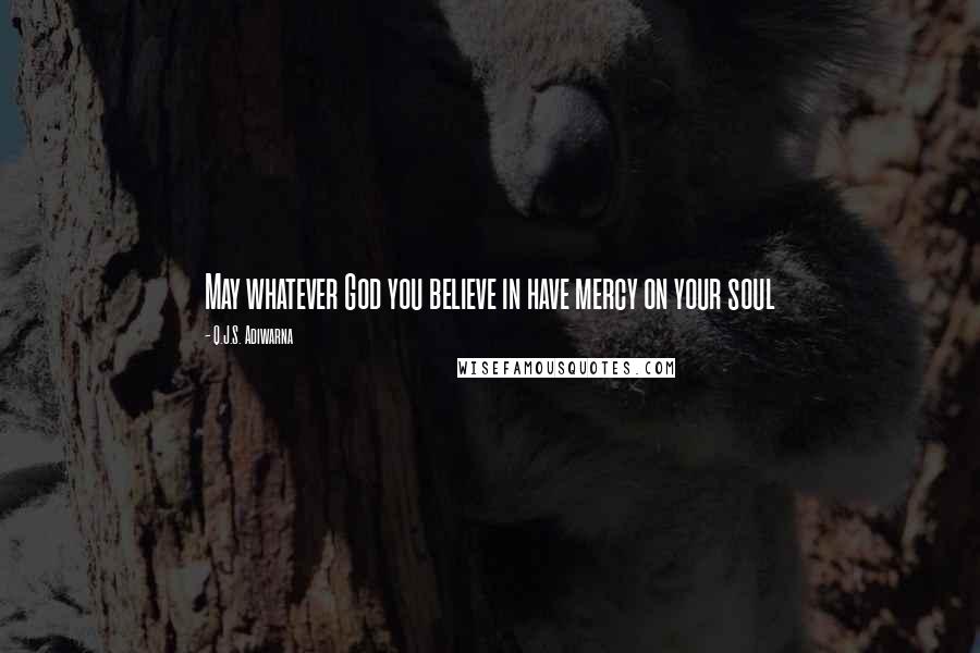 Q.J.S. Adiwarna quotes: May whatever God you believe in have mercy on your soul