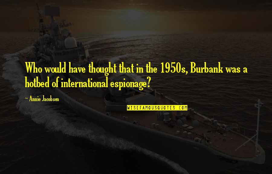 Q Jacobsen Quotes By Annie Jacobsen: Who would have thought that in the 1950s, Q Jacobsen Quotes By Annie Jacobsen: Who would have thought that in the 1950s,