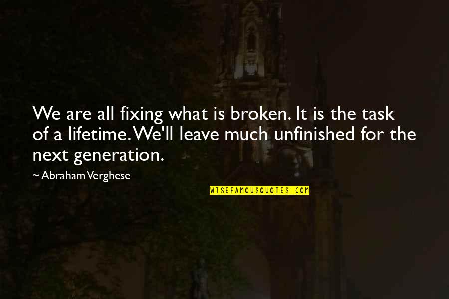 Q Next Generation Quotes By Abraham Verghese: We are all fixing what is broken. It Q Next Generation Quotes By Abraham Verghese: We are all fixing what is broken. It