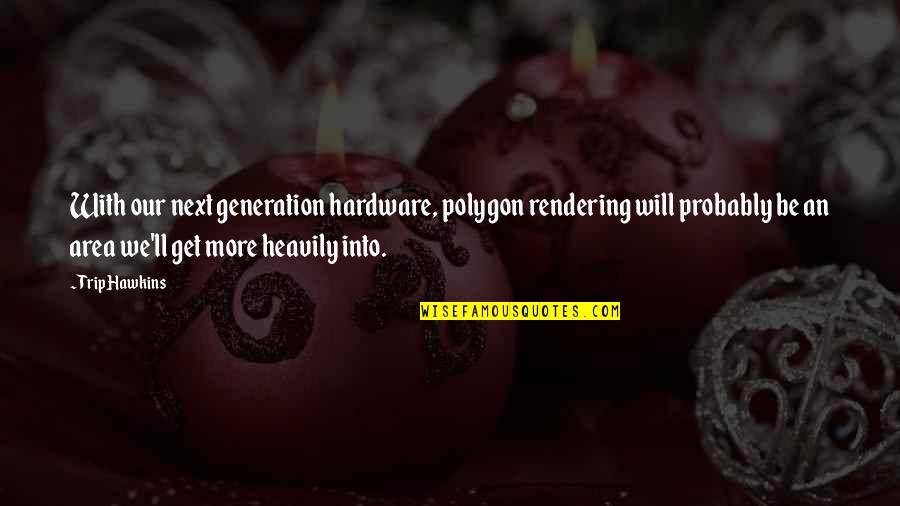 Q Next Generation Quotes By Trip Hawkins: With our next generation hardware, polygon rendering will
