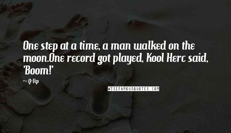Q-Tip quotes: One step at a time, a man walked on the moon.One record got played, Kool Herc said, 'Boom!'