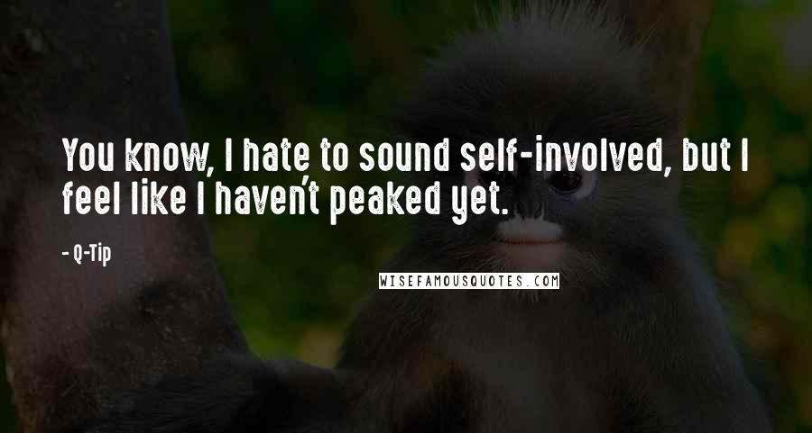 Q-Tip quotes: You know, I hate to sound self-involved, but I feel like I haven't peaked yet.