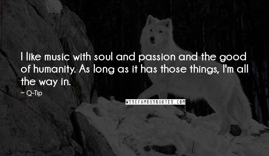 Q-Tip quotes: I like music with soul and passion and the good of humanity. As long as it has those things, I'm all the way in.