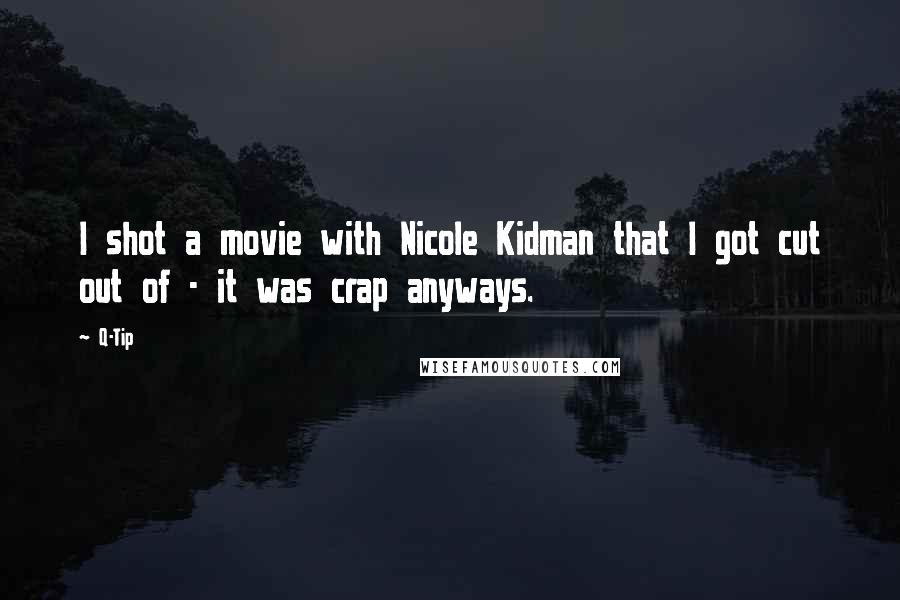 Q-Tip quotes: I shot a movie with Nicole Kidman that I got cut out of - it was crap anyways.