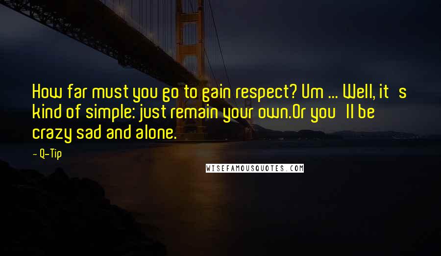 Q-Tip quotes: How far must you go to gain respect? Um ... Well, it's kind of simple: just remain your own.Or you'll be crazy sad and alone.
