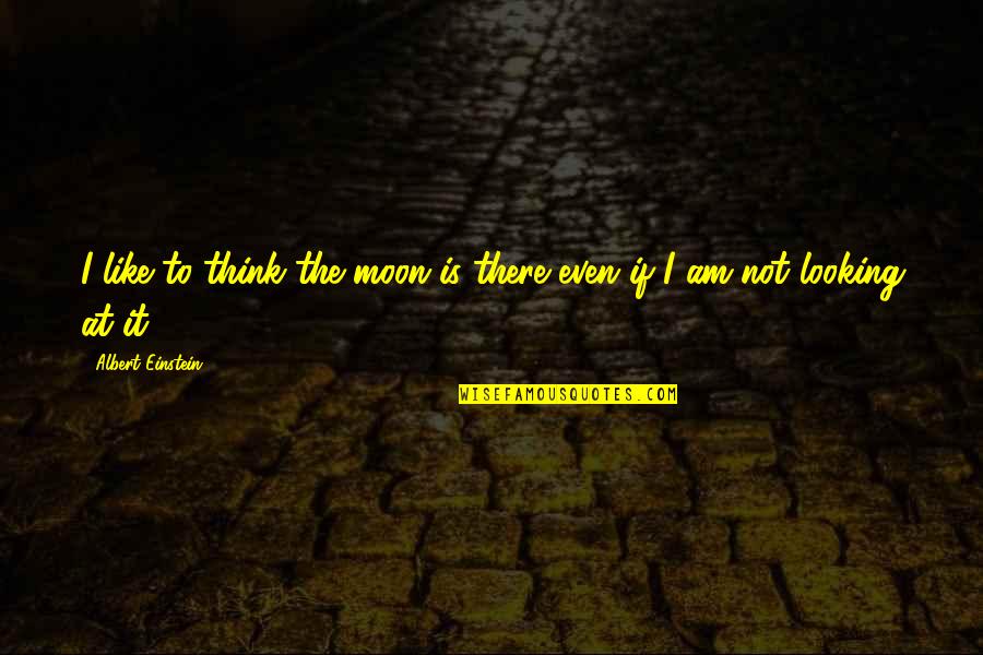 Qaasimul Quotes By Albert Einstein: I like to think the moon is there Qaasimul Quotes By Albert Einstein: I like to think the moon is there