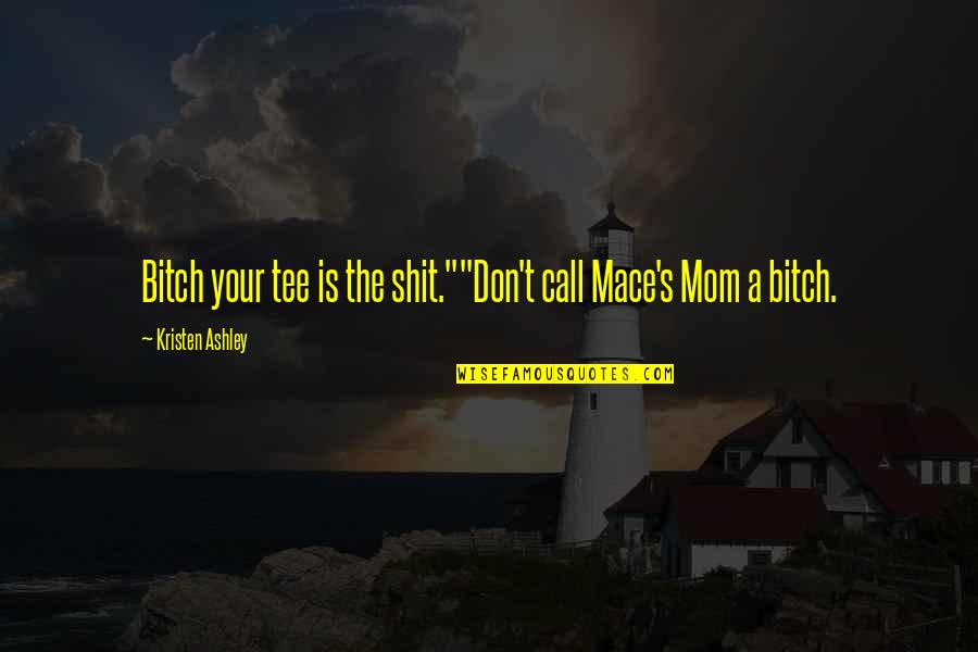 Qadar Keyow Quotes By Kristen Ashley: Bitch your tee is the shit.""Don't call Mace's