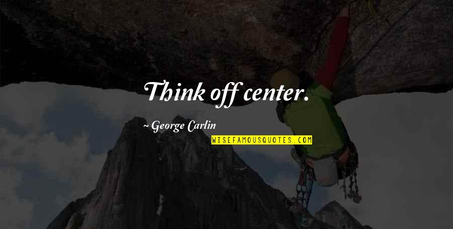 Qadr Quotes By George Carlin: Think off center. Qadr Quotes By George Carlin: Think off center.
