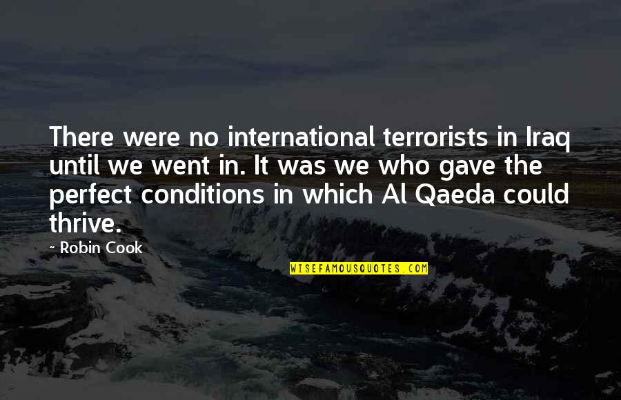 Qaeda 1 Quotes By Robin Cook: There were no international terrorists in Iraq until Qaeda 1 Quotes By Robin Cook: There were no international terrorists in Iraq until