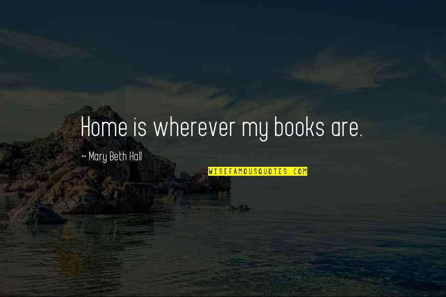 Qaedi Quotes By Mary Beth Hall: Home is wherever my books are.