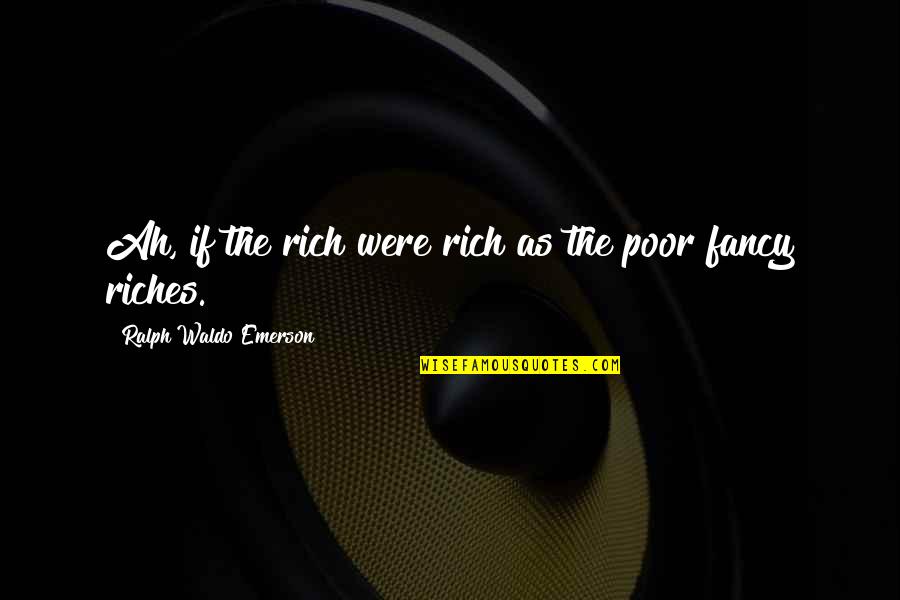 Qafe Shtama Quotes By Ralph Waldo Emerson: Ah, if the rich were rich as the Qafe Shtama Quotes By Ralph Waldo Emerson: Ah, if the rich were rich as the