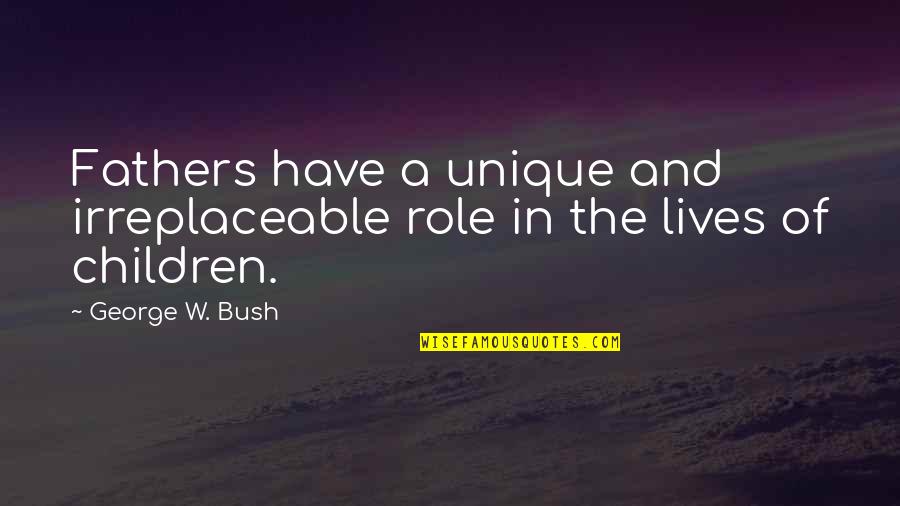 Qahar Asi Quotes By George W. Bush: Fathers have a unique and irreplaceable role in