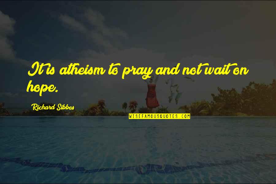Qa'ida's Quotes By Richard Sibbes: It is atheism to pray and not wait Qa'ida's Quotes By Richard Sibbes: It is atheism to pray and not wait