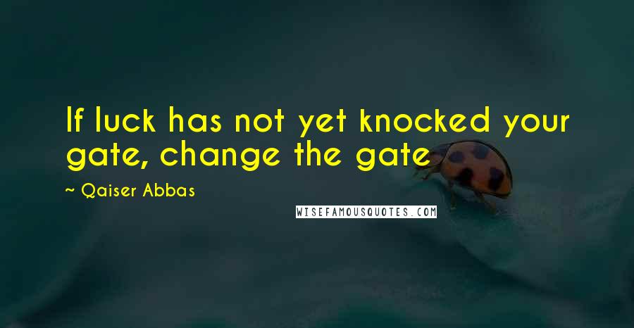 Qaiser Abbas quotes: If luck has not yet knocked your gate, change the gate