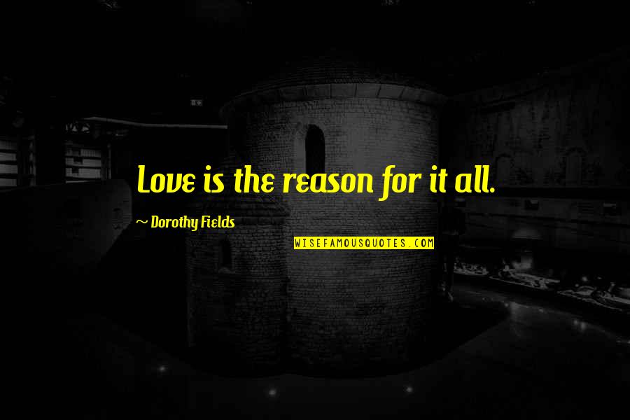 Qalam Quotes By Dorothy Fields: Love is the reason for it all.