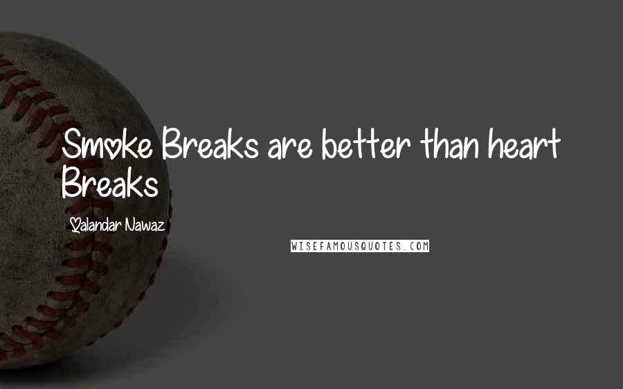 Qalandar Nawaz quotes: Smoke Breaks are better than heart Breaks