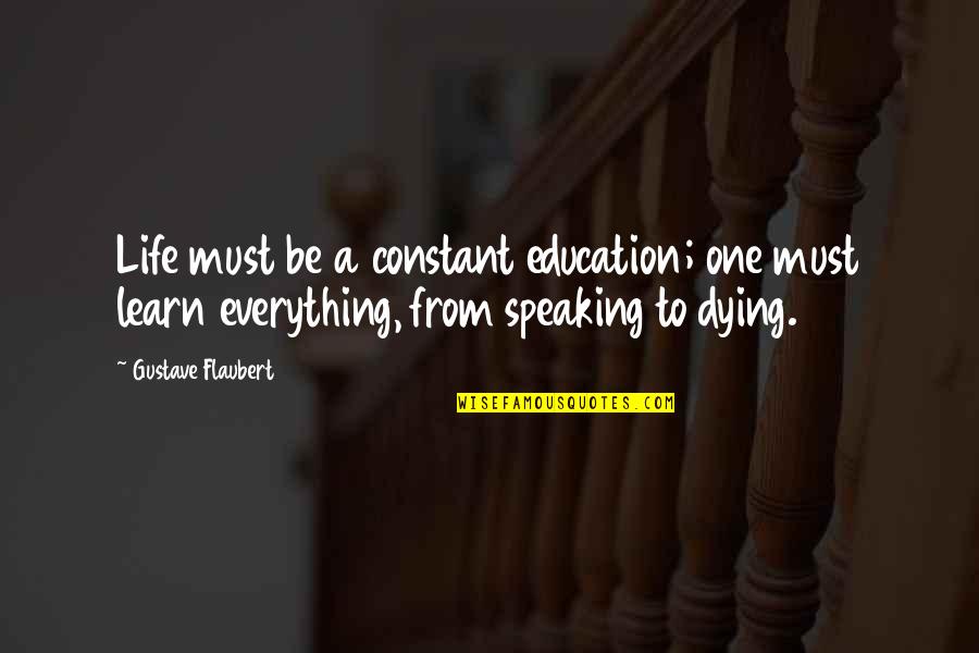 Qalat Province Quotes By Gustave Flaubert: Life must be a constant education; one must Qalat Province Quotes By Gustave Flaubert: Life must be a constant education; one must