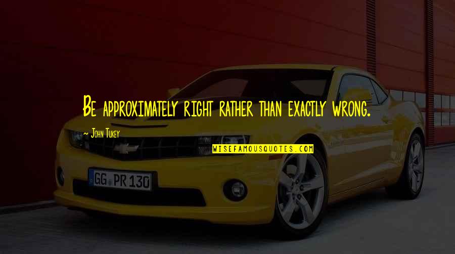 Qalbi Bghah Quotes By John Tukey: Be approximately right rather than exactly wrong. Qalbi Bghah Quotes By John Tukey: Be approximately right rather than exactly wrong.