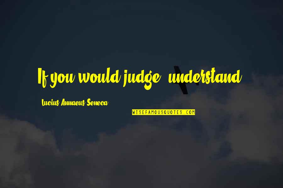 Qalbi Dhagax Quotes By Lucius Annaeus Seneca: If you would judge, understand.