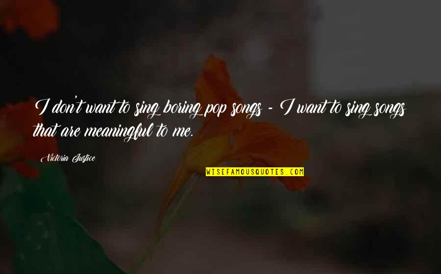 Qamar Suugaani Quotes By Victoria Justice: I don't want to sing boring pop songs Qamar Suugaani Quotes By Victoria Justice: I don't want to sing boring pop songs