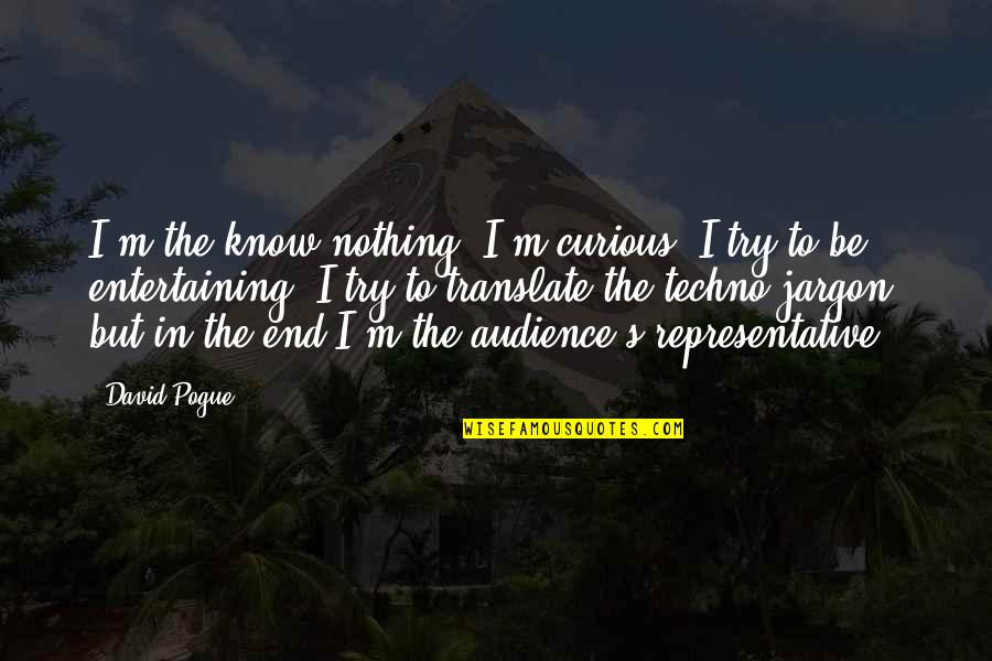 Qamili I Vogel Quotes By David Pogue: I'm the know-nothing. I'm curious, I try to Qamili I Vogel Quotes By David Pogue: I'm the know-nothing. I'm curious, I try to