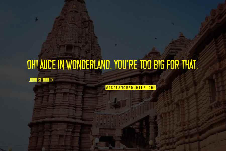 Qantas Insurance Quote Quotes By John Steinbeck: Oh! Alice in Wonderland. You're too big for Qantas Insurance Quote Quotes By John Steinbeck: Oh! Alice in Wonderland. You're too big for