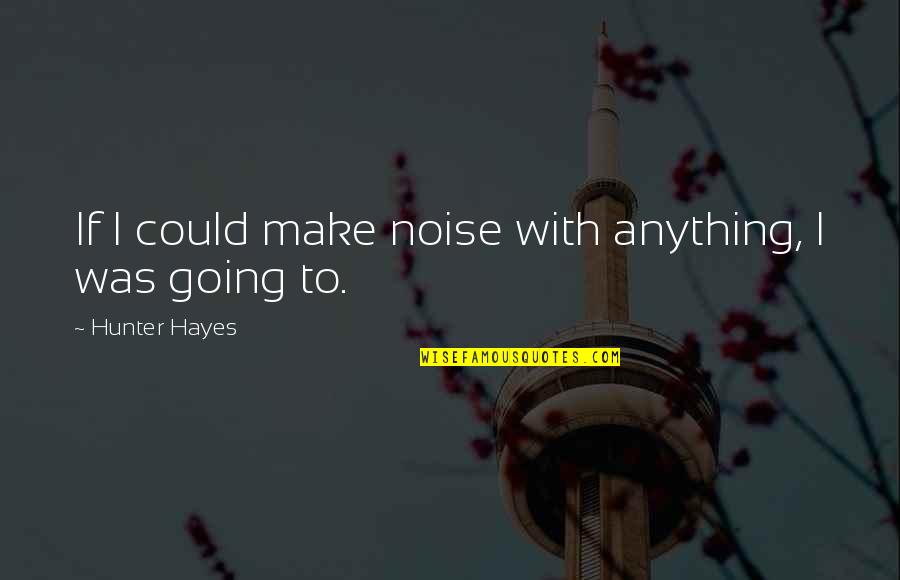 Qarases Quotes By Hunter Hayes: If I could make noise with anything, I Qarases Quotes By Hunter Hayes: If I could make noise with anything, I