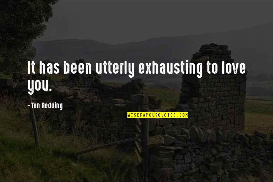 Qariyaqub Quotes By Tan Redding: It has been utterly exhausting to love you.