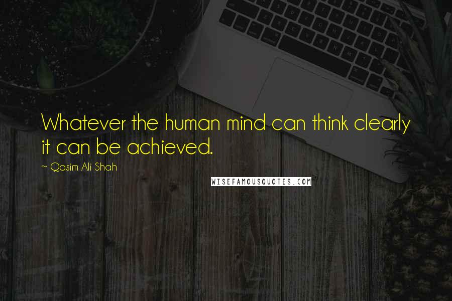 Qasim Ali Shah quotes: Whatever the human mind can think clearly it can be achieved.