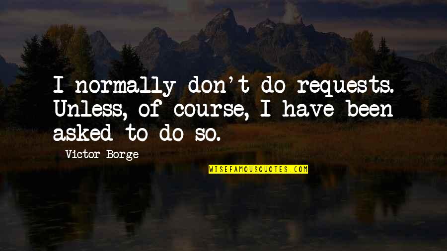Qassabah Quotes By Victor Borge: I normally don't do requests. Unless, of course,