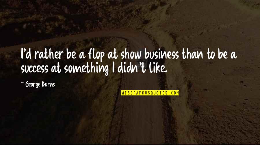 Qatari Quotes By George Burns: I'd rather be a flop at show business