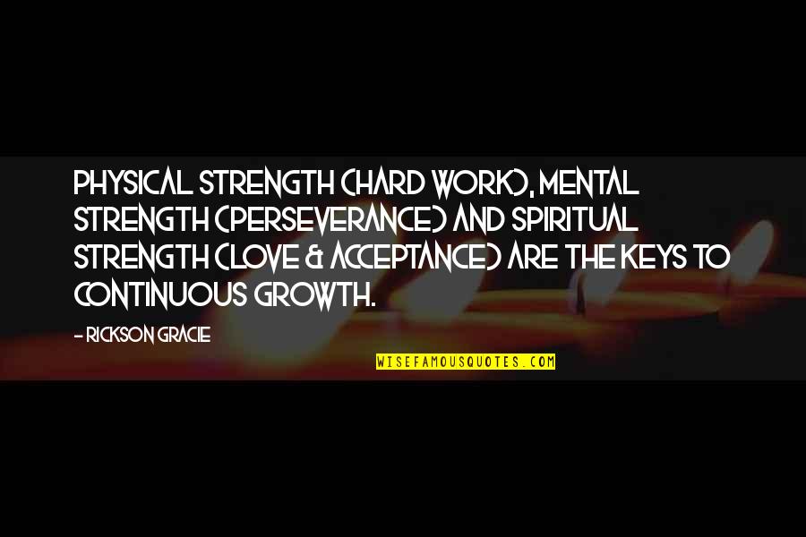 Qaulity Quotes By Rickson Gracie: Physical strength (hard work), mental strength (perseverance) and