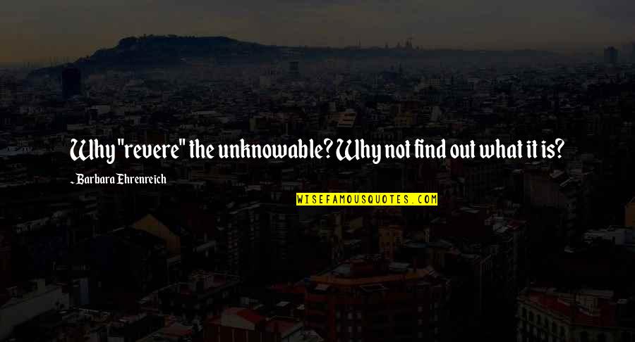 Qawi Muharib Quotes By Barbara Ehrenreich: Why "revere" the unknowable? Why not find out Qawi Muharib Quotes By Barbara Ehrenreich: Why "revere" the unknowable? Why not find out