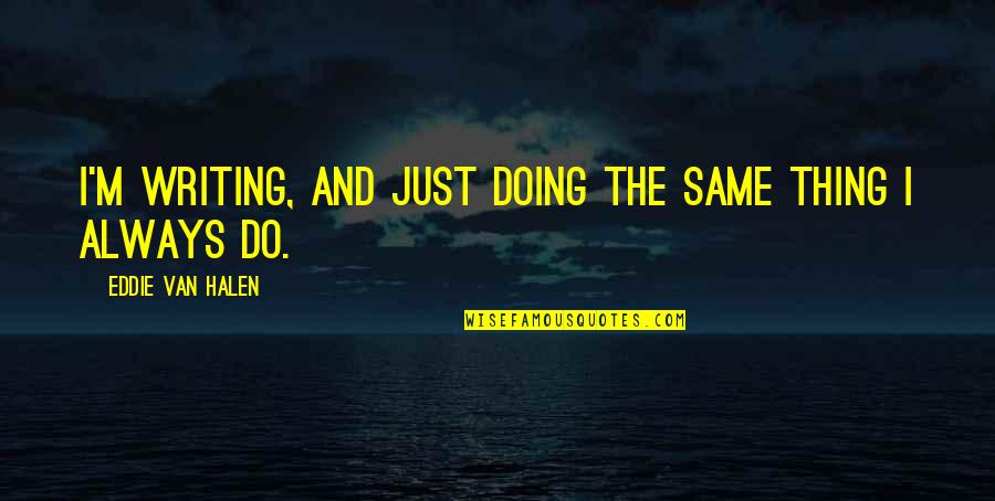 Qawi Pakistani Quotes By Eddie Van Halen: I'm writing, and just doing the same thing Qawi Pakistani Quotes By Eddie Van Halen: I'm writing, and just doing the same thing