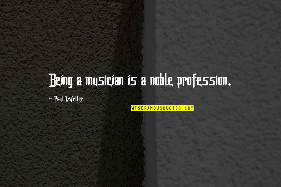 Qawwalis Quotes By Paul Weller: Being a musician is a noble profession.