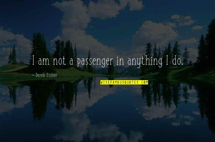 Qazi Hussain Quotes By Derek Fisher: I am not a passenger in anything I