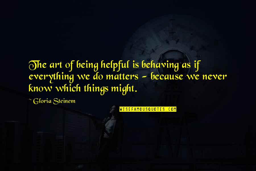Qb Black Diamond Quotes By Gloria Steinem: The art of being helpful is behaving as Qb Black Diamond Quotes By Gloria Steinem: The art of being helpful is behaving as