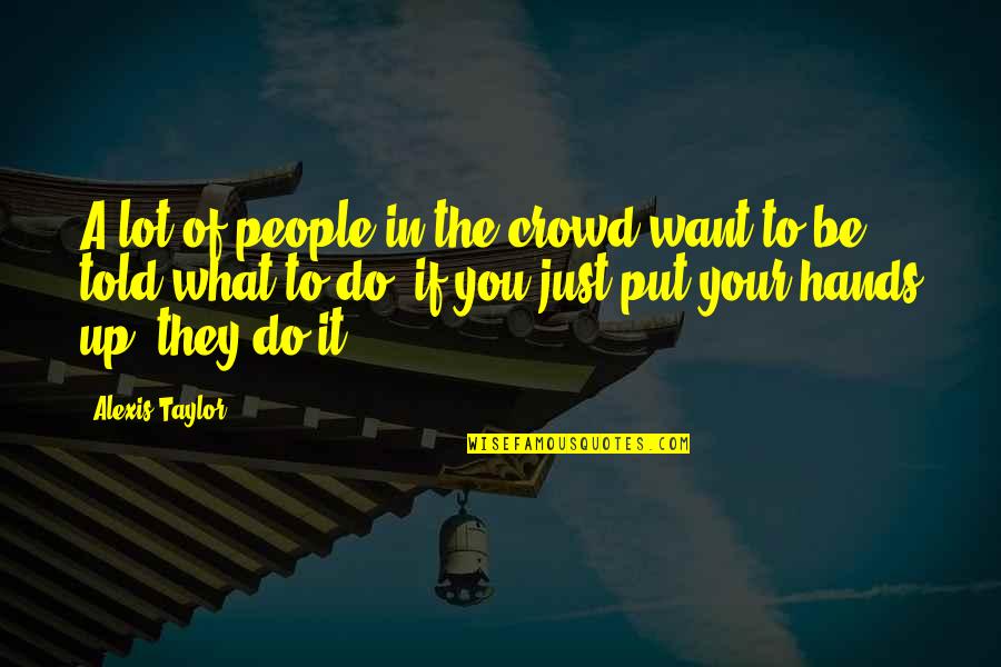 Qelbsi Quotes By Alexis Taylor: A lot of people in the crowd want Qelbsi Quotes By Alexis Taylor: A lot of people in the crowd want