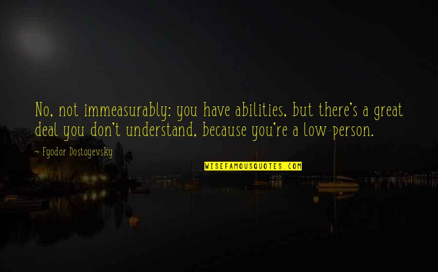 Qendresa E Quotes By Fyodor Dostoyevsky: No, not immeasurably: you have abilities, but there's