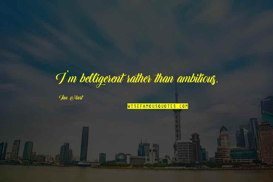 Qendrimi Quotes By Ian Hart: I'm belligerent rather than ambitious. Qendrimi Quotes By Ian Hart: I'm belligerent rather than ambitious.