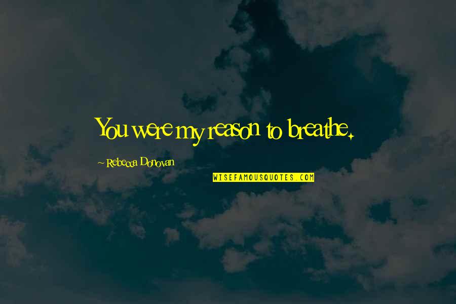 Qepd Abuelo Quotes By Rebecca Donovan: You were my reason to breathe.